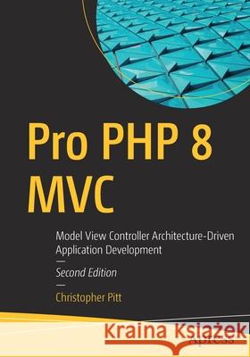 Pro PHP 8 MVC: Model View Controller Architecture-Driven Application Development Christopher Pitt 9781484269565 Apress