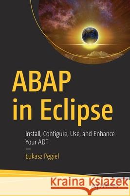 ABAP in Eclipse: Install, Configure, Use, and Enhance Your ADT Lukasz Pęgiel 9781484269626