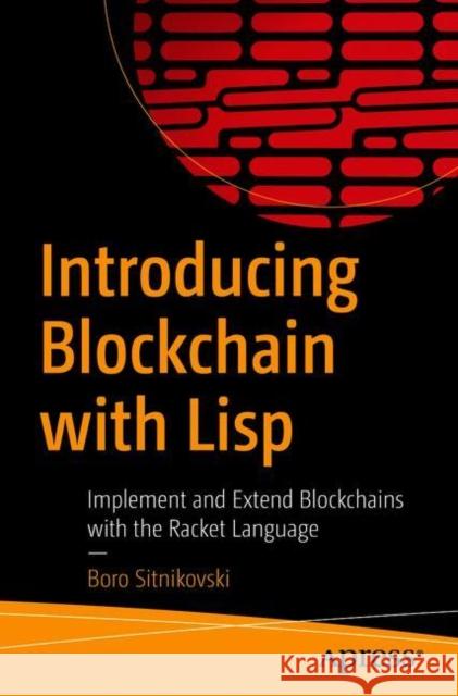 Introducing Blockchain with LISP: Implement and Extend Blockchains with the Racket Language Boro Sitnikovski 9781484269688 Apress