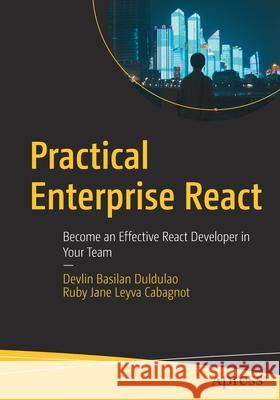 Practical Enterprise React: Become an Effective React Developer in Your Team Devlin Duldulao Ruby Jane Cabagnot 9781484269749 Apress