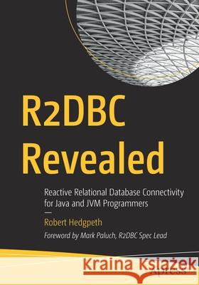 R2dbc Revealed: Reactive Relational Database Connectivity for Java and Jvm Programmers Robert Hedgpeth 9781484269886 Apress