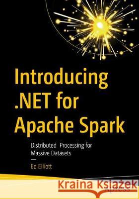 Introducing .Net for Apache Spark: Distributed Processing for Massive Datasets Ed Elliott 9781484269916 Apress
