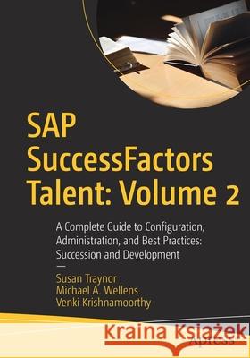 SAP Successfactors Talent: Volume 2: A Complete Guide to Configuration, Administration, and Best Practices: Succession and Development Susan Traynor Michael A. Wellens Venki Krishnamoorthy 9781484269947 Apress