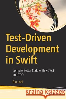 Test-Driven Development in Swift: Compile Better Code with Xctest and Tdd Lodi, Gio 9781484270011 Apress