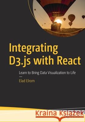 Integrating D3.Js with React: Learn to Bring Data Visualization to Life Elad Elrom 9781484270516