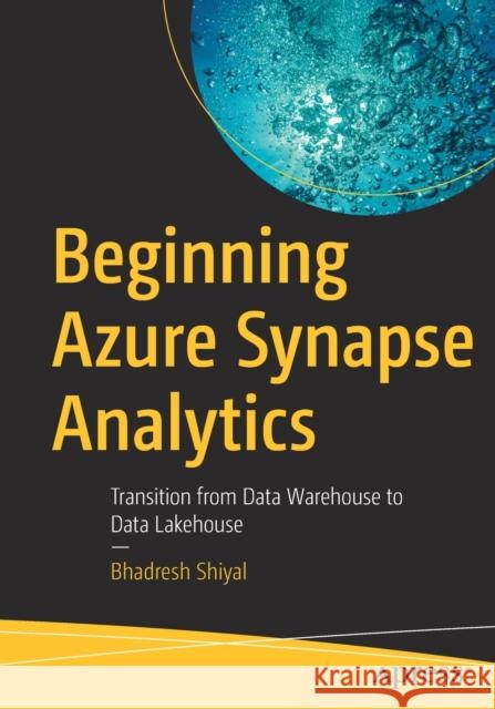 Beginning Azure Synapse Analytics: Transition from Data Warehouse to Data Lakehouse Bhadresh Shiyal 9781484270608 APress
