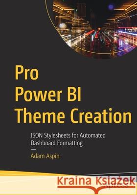 Pro Power Bi Theme Creation: Json Stylesheets for Automated Dashboard Formatting Adam Aspin 9781484270677 Apress
