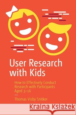 User Research with Kids: How to Effectively Conduct Research with Participants Aged 3-16 Thomas Visby Snitker 9781484270707 Apress