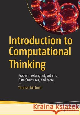 Introduction to Computational Thinking: Problem Solving, Algorithms, Data Structures, and More Mailund, Thomas 9781484270769 Apress