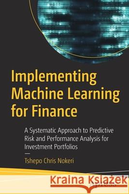 Implementing Machine Learning for Finance: A Systematic Approach to Predictive Risk and Performance Analysis for Investment Portfolios Tshepo Chris Nokeri 9781484271094 Apress