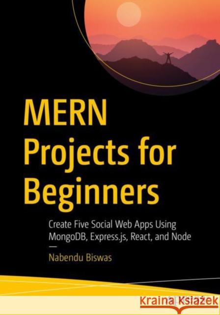 Mern Projects for Beginners: Create Five Social Web Apps Using Mongodb, Express.Js, React, and Node Nabendu Biswas 9781484271377