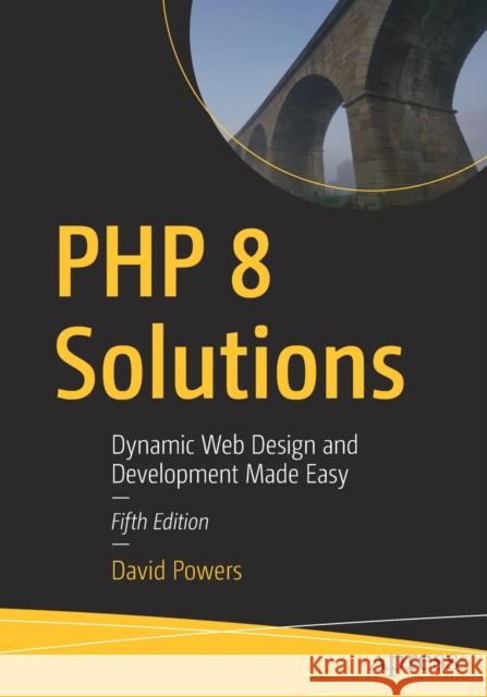 PHP 8 Solutions: Dynamic Web Design and Development Made Easy David Powers 9781484271407