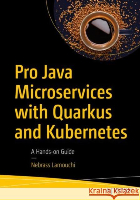 Pro Java Microservices with Quarkus and Kubernetes: A Hands-On Guide Nebrass Lamouchi 9781484271698 Apress