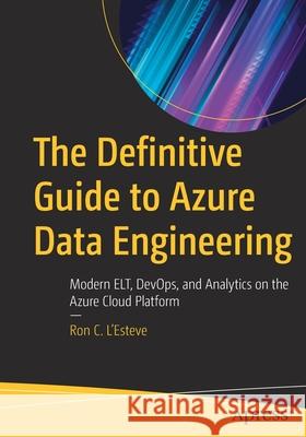 The Definitive Guide to Azure Data Engineering: Modern Elt, Devops, and Analytics on the Azure Cloud Platform L'Esteve, Ron C. 9781484271810 Apress