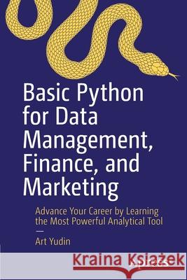 Basic Python for Data Management, Finance, and Marketing: Advance Your Career by Learning the Most Powerful Analytical Tool Art Yudin 9781484271889 Apress