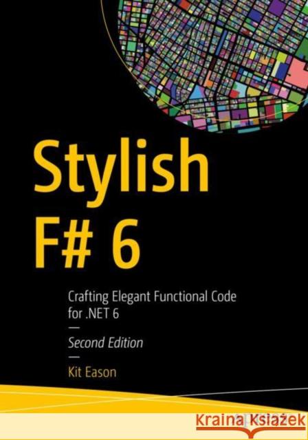 Stylish F# 6: Crafting Elegant Functional Code for .Net 6 Eason, Kit 9781484272046 Apress