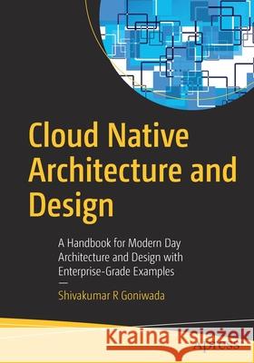Cloud Native Architecture and Design: A Handbook for Modern Day Architecture and Design with Enterprise-Grade Examples Shivakumar R. Goniwada 9781484272251