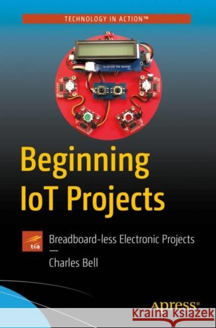 Beginning Iot Projects: Breadboard-Less Electronic Projects Charles Bell 9781484272336 Apress