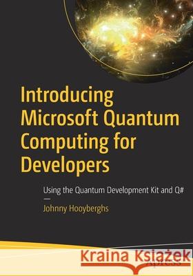 Introducing Microsoft Quantum Computing for Developers: Using the Quantum Development Kit and Q# Johnny Hooyberghs 9781484272459 Apress