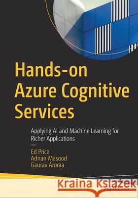 Hands-On Azure Cognitive Services: Applying AI and Machine Learning for Richer Applications Ed Price Adnan Masood Gaurav Aroraa 9781484272480 Apress