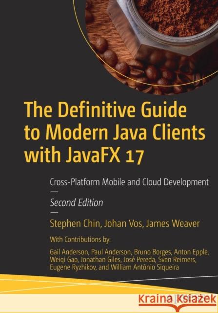 The Definitive Guide to Modern Java Clients with Javafx 17: Cross-Platform Mobile and Cloud Development Stephen Chin Johan Vos James Weaver 9781484272671