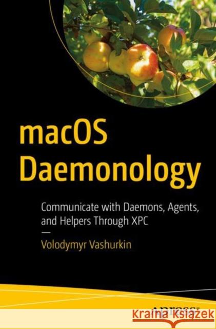 Macos Daemonology: Communicate with Daemons, Agents, and Helpers Through Xpc Volodymyr Vashurkin 9781484272763 Apress
