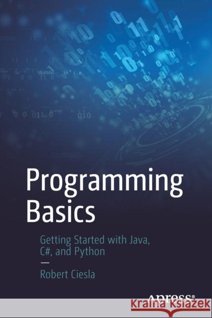 Programming Basics: Getting Started with Java, C#, and Python Robert Ciesla 9781484272855 Apress