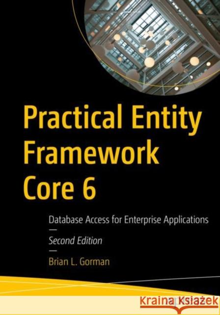 Practical Entity Framework Core 6: Database Access for Enterprise Applications Brian L. Gorman 9781484273005 Apress