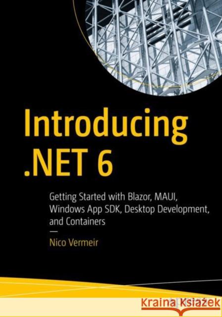 Introducing .Net 6: Getting Started with Blazor, Maui, Windows App Sdk, Desktop Development, and Containers Vermeir, Nico 9781484273180 Apress