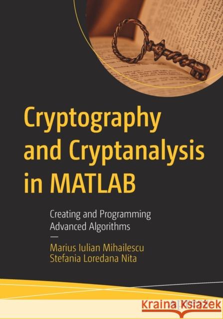 Cryptography and Cryptanalysis in MATLAB: Creating and Programming Advanced Algorithms Marius Iulian Mihailescu Stefania Loredana Nita 9781484273333 Apress