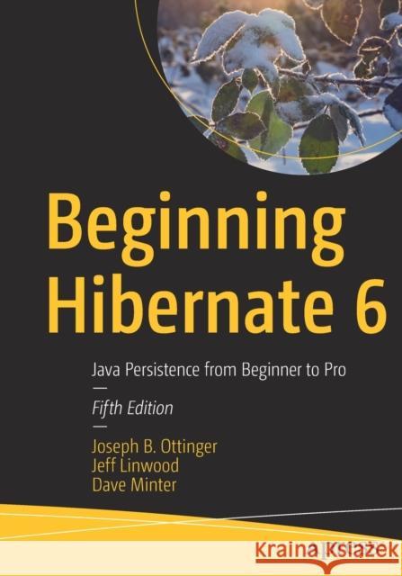 Beginning Hibernate 6: Java Persistence from Beginner to Pro Joseph B. Ottinger Jeff Linwood Dave Minter 9781484273364