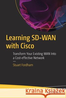 Learning Sd-WAN with Cisco: Transform Your Existing WAN Into a Cost-Effective Network Stuart Fordham 9781484273463