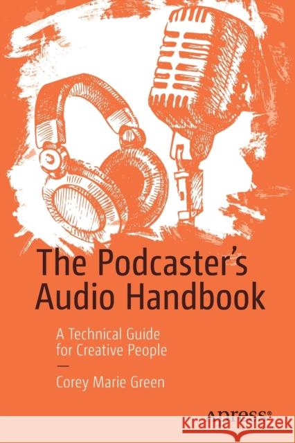 The Podcaster's Audio Handbook: A Technical Guide for Creative People Green, Corey Marie 9781484273609 Apress