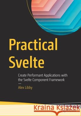 Practical Svelte: Create Performant Applications with the Svelte Component Framework Alex Libby 9781484273739