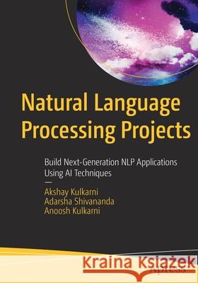 Natural Language Processing Projects: Build Next-Generation Nlp Applications Using AI Techniques Kulkarni, Akshay 9781484273852
