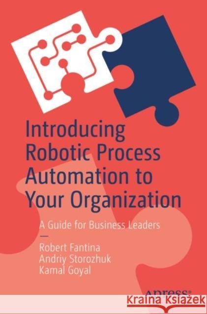 Introducing Robotic Process Automation to Your Organization: A Guide for Business Leaders Fantina, Robert 9781484274156
