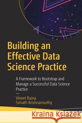 Building an Effective Data Science Practice: A Framework to Bootstrap and Manage a Successful Data Science Practice Raina, Vineet 9781484274187 APress