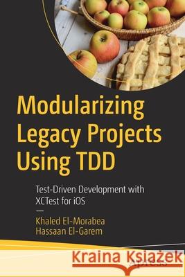 Modularizing Legacy Projects Using Tdd: Test-Driven Development with Xctest for IOS El-Morabea, Khaled 9781484274279 APress