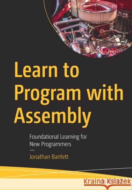 Learn to Program with Assembly: Foundational Learning for New Programmers Bartlett, Jonathan 9781484274361