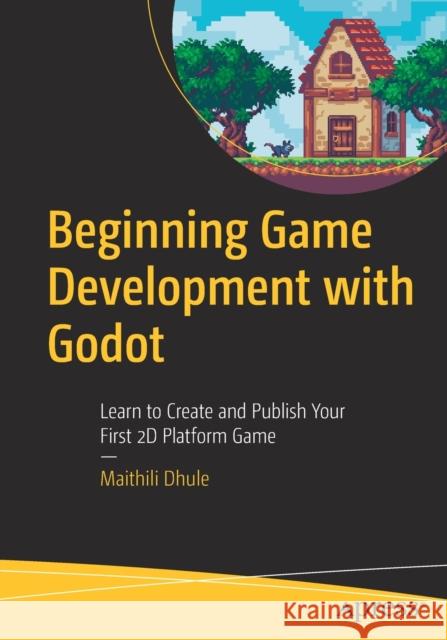 Beginning Game Development with Godot: Learn to Create and Publish Your First 2D Platform Game Dhule, Maithili 9781484274545 APress