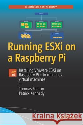 Running Esxi on a Raspberry Pi: Installing Vmware Esxi on Raspberry Pi 4 to Run Linux Virtual Machines Fenton, Thomas 9781484274644 APress