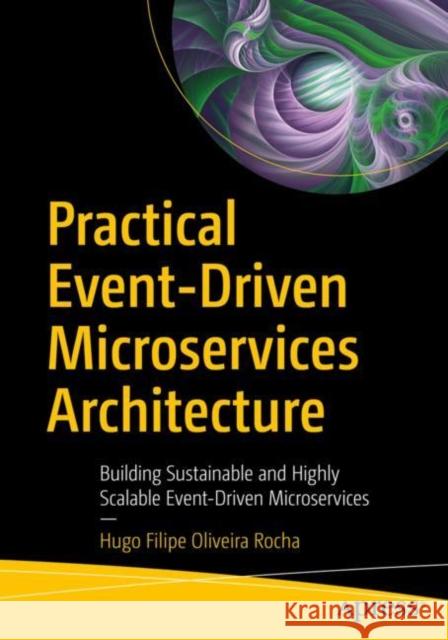 Practical Event-Driven Microservices Architecture: Building Sustainable and Highly Scalable Event-Driven Microservices Oliveira Rocha, Hugo Filipe 9781484274675