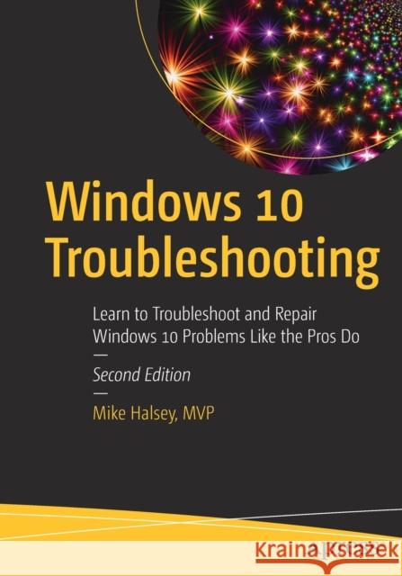 Windows 10 Troubleshooting: Learn to Troubleshoot and Repair Windows 10 Problems Like the Pros Do Halsey, Mike 9781484274705 APress