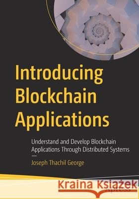 Introducing Blockchain Applications: Understand and Develop Blockchain Applications Through Distributed Systems George, Joseph Thachil 9781484274798 APress