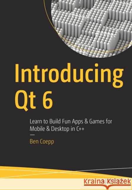 Introducing Qt 6: Learn to Build Fun Apps & Games for Mobile & Desktop in C++ Coepp, Ben 9781484274897 APress