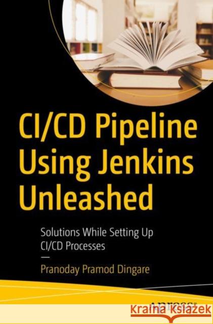 CI/CD Pipeline Using Jenkins Unleashed: Solutions While Setting Up CI/CD Processes Dingare, Pranoday Pramod 9781484275078 APress