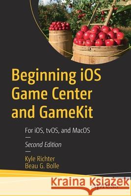 Beginning IOS Game Center and Gamekit: For Ios, Tvos, and Macos Richter, Kyle 9781484277553