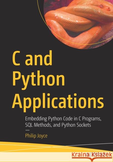 C and Python Applications: Embedding Python Code in C Programs, SQL Methods, and Python Sockets Joyce, Philip 9781484277737