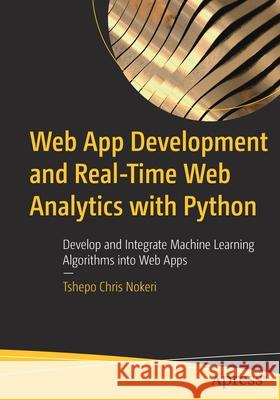 Web App Development and Real-Time Web Analytics with Python: Develop and Integrate Machine Learning Algorithms Into Web Apps Nokeri, Tshepo Chris 9781484277829 APress