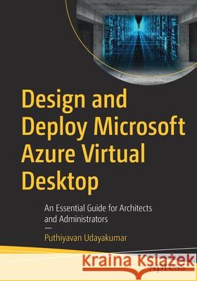 Design and Deploy Microsoft Azure Virtual Desktop: An Essential Guide for Architects and Administrators Udayakumar, Puthiyavan 9781484277959